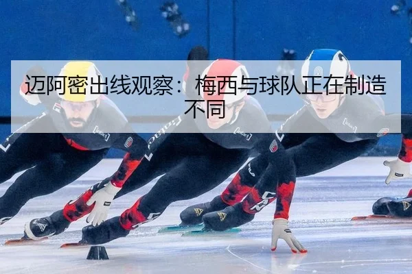 迈阿密出线观察：梅西与球队正在制造不同